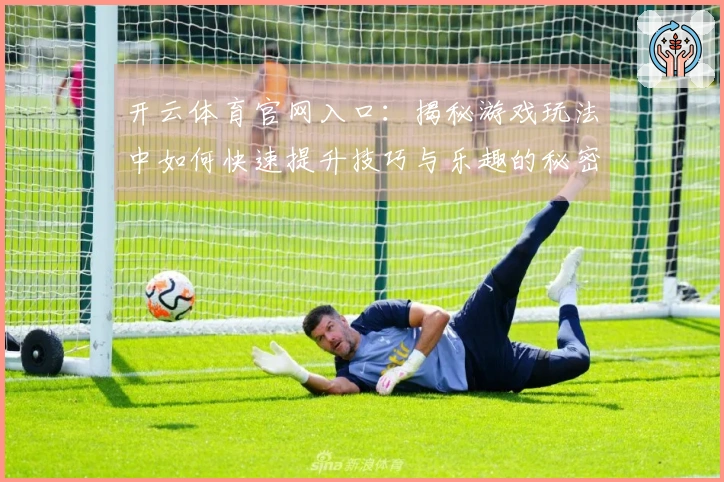 开云体育官网入口：揭秘游戏玩法中如何快速提升技巧与乐趣的秘密