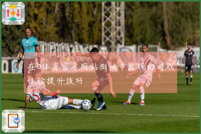 在b体育官方网站测试中发现的游戏体验提升技巧