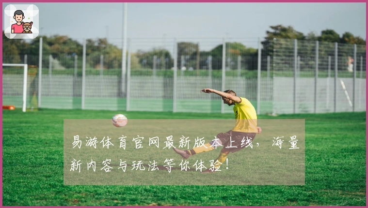 易游体育官网最新版本上线，海量新内容与玩法等你体验！