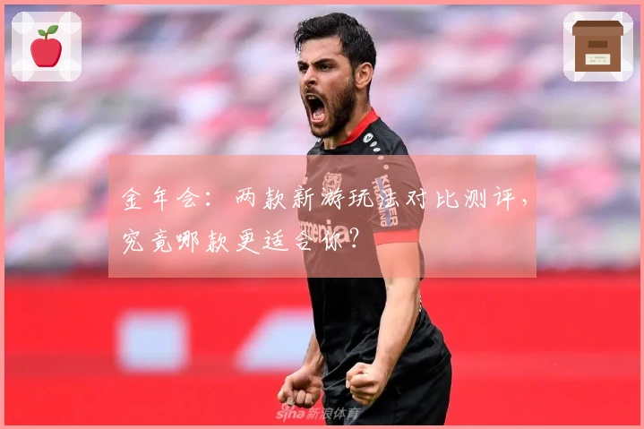 金年会：两款新游玩法对比测评，究竟哪款更适合你？