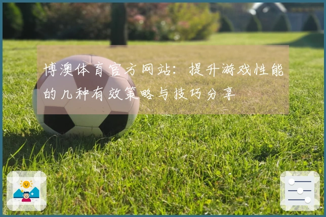 博澳体育官方网站：提升游戏性能的几种有效策略与技巧分享