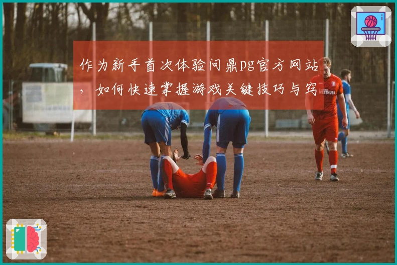 作为新手首次体验问鼎pg官方网站，如何快速掌握游戏关键技巧与窍门？