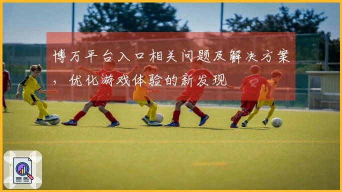 博万平台入口相关问题及解决方案，优化游戏体验的新发现