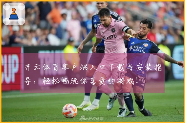 开云体育客户端入口下载与安装指导，轻松畅玩你喜爱的游戏！