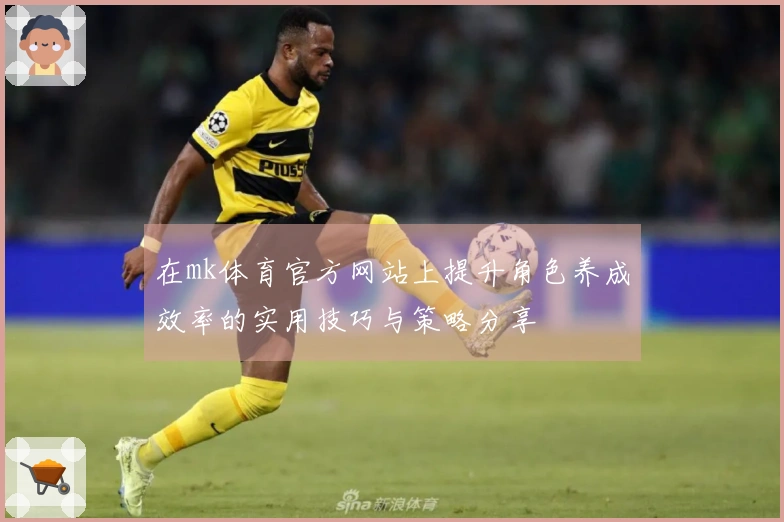 在mk体育官方网站上提升角色养成效率的实用技巧与策略分享