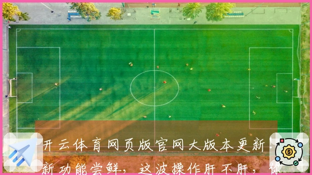 开云体育网页版官网大版本更新！新功能尝鲜，这波操作肝不肝，你说了算！