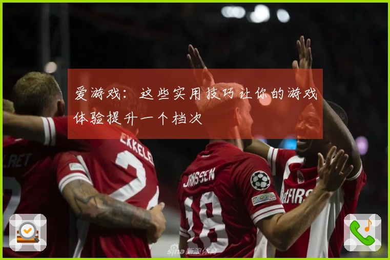 爱游戏：这些实用技巧让你的游戏体验提升一个档次